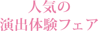 人気の演出体験フェア♪